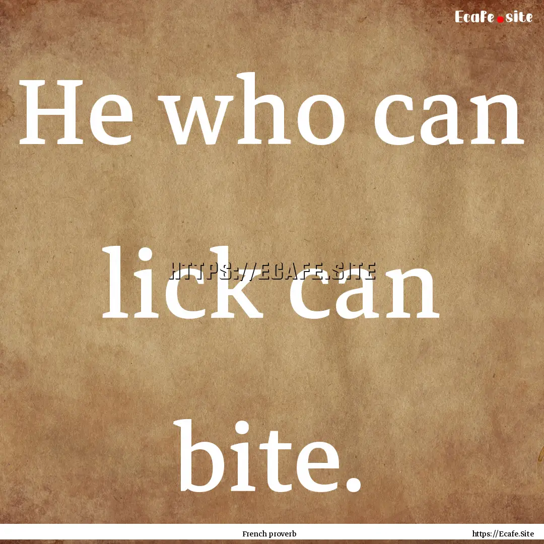 He who can lick can bite. : Quote by French proverb