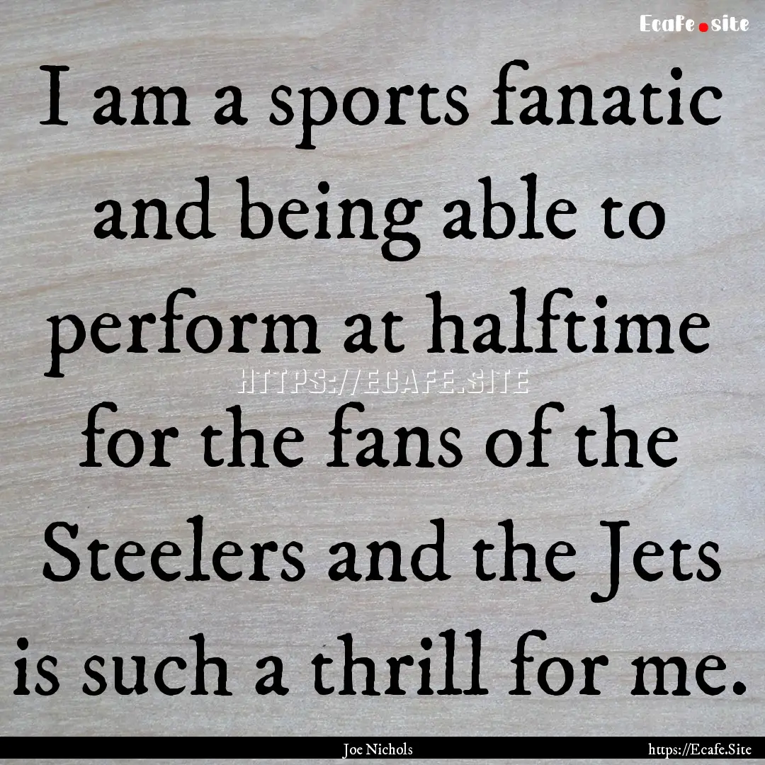 I am a sports fanatic and being able to perform.... : Quote by Joe Nichols