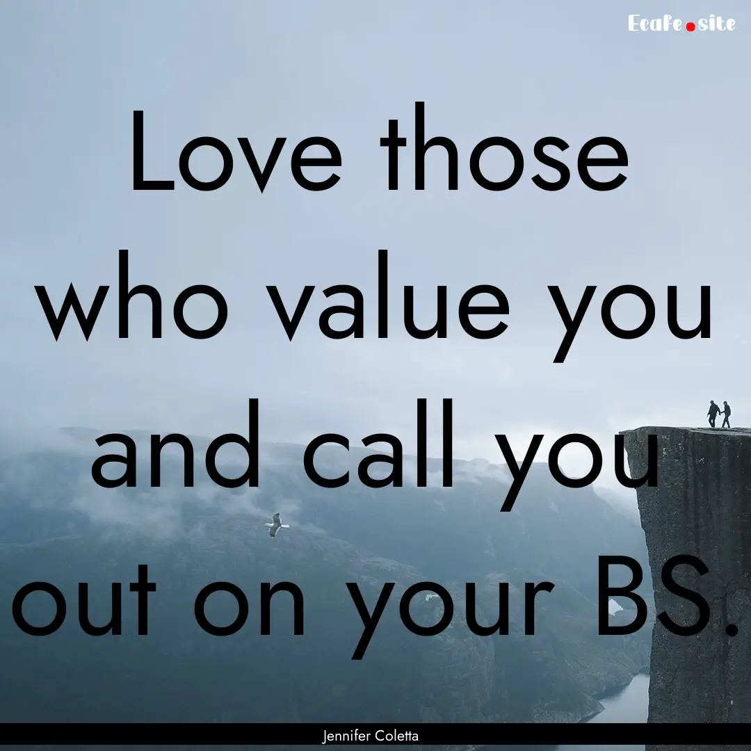 Love those who value you and call you out.... : Quote by Jennifer Coletta