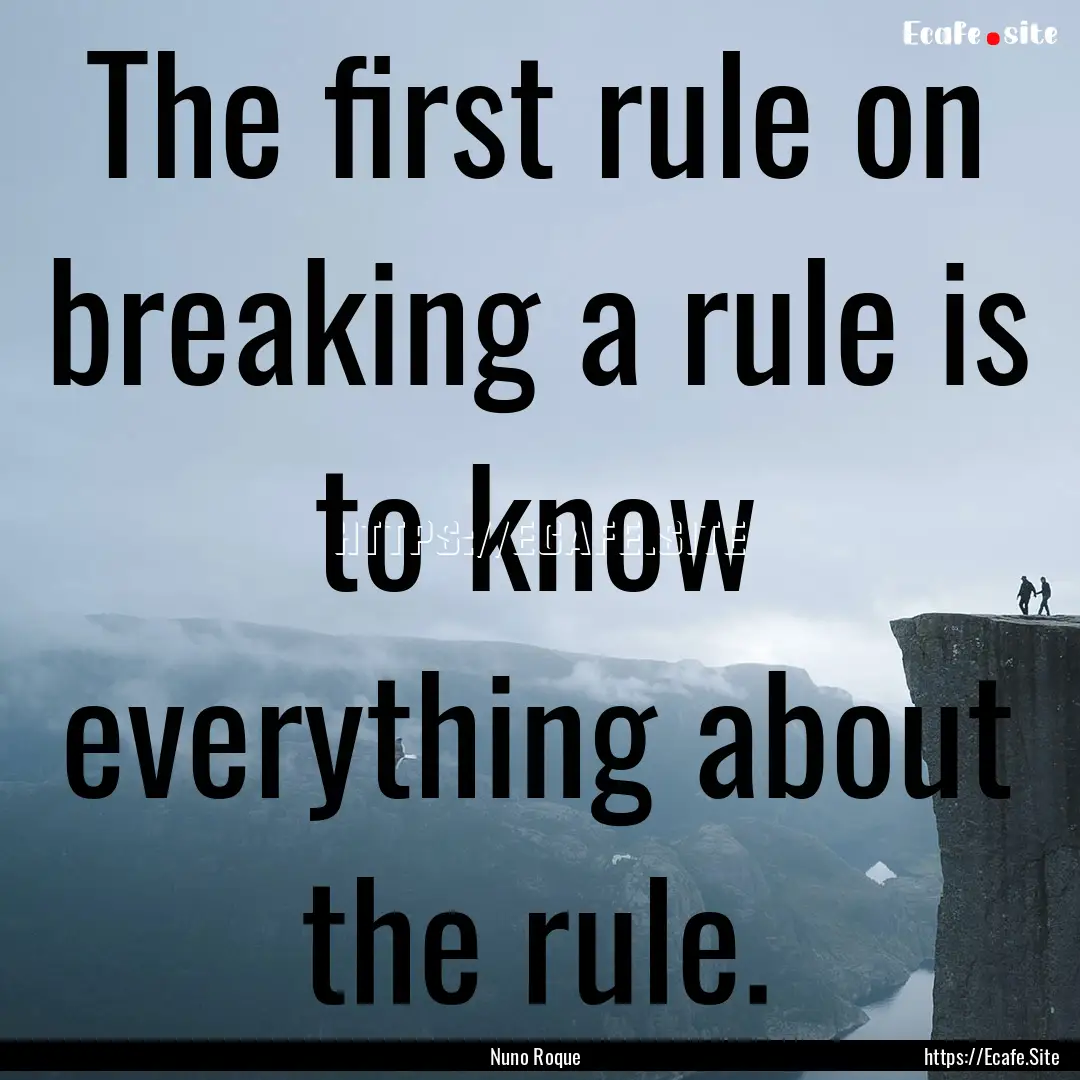 The first rule on breaking a rule is to know.... : Quote by Nuno Roque