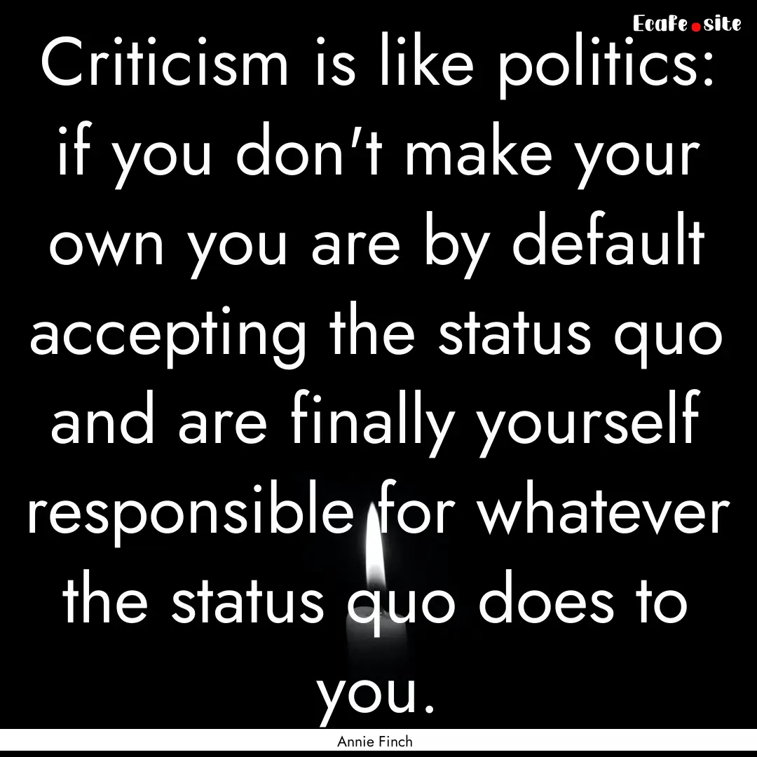 Criticism is like politics: if you don't.... : Quote by Annie Finch