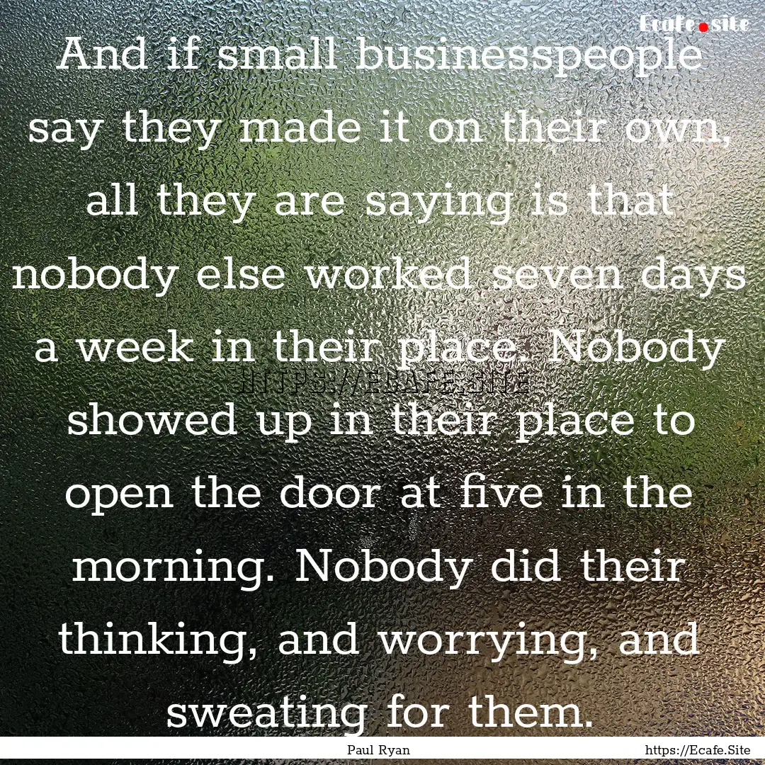 And if small businesspeople say they made.... : Quote by Paul Ryan