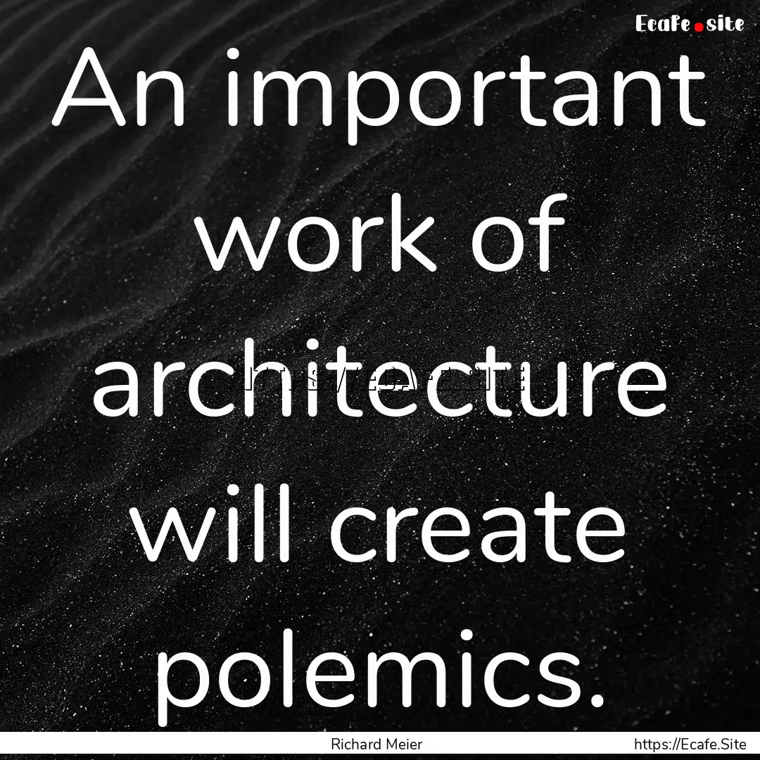 An important work of architecture will create.... : Quote by Richard Meier