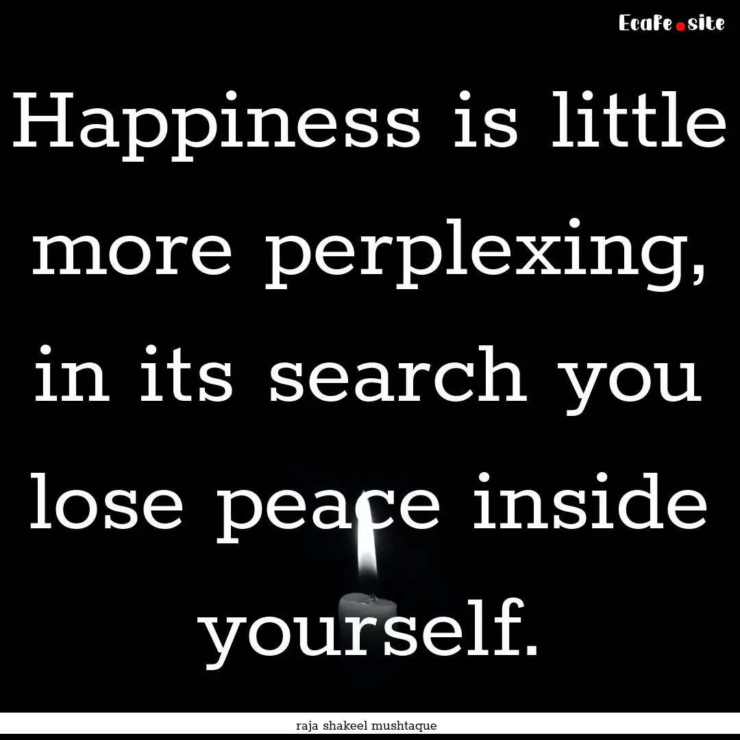 Happiness is little more perplexing, in its.... : Quote by raja shakeel mushtaque