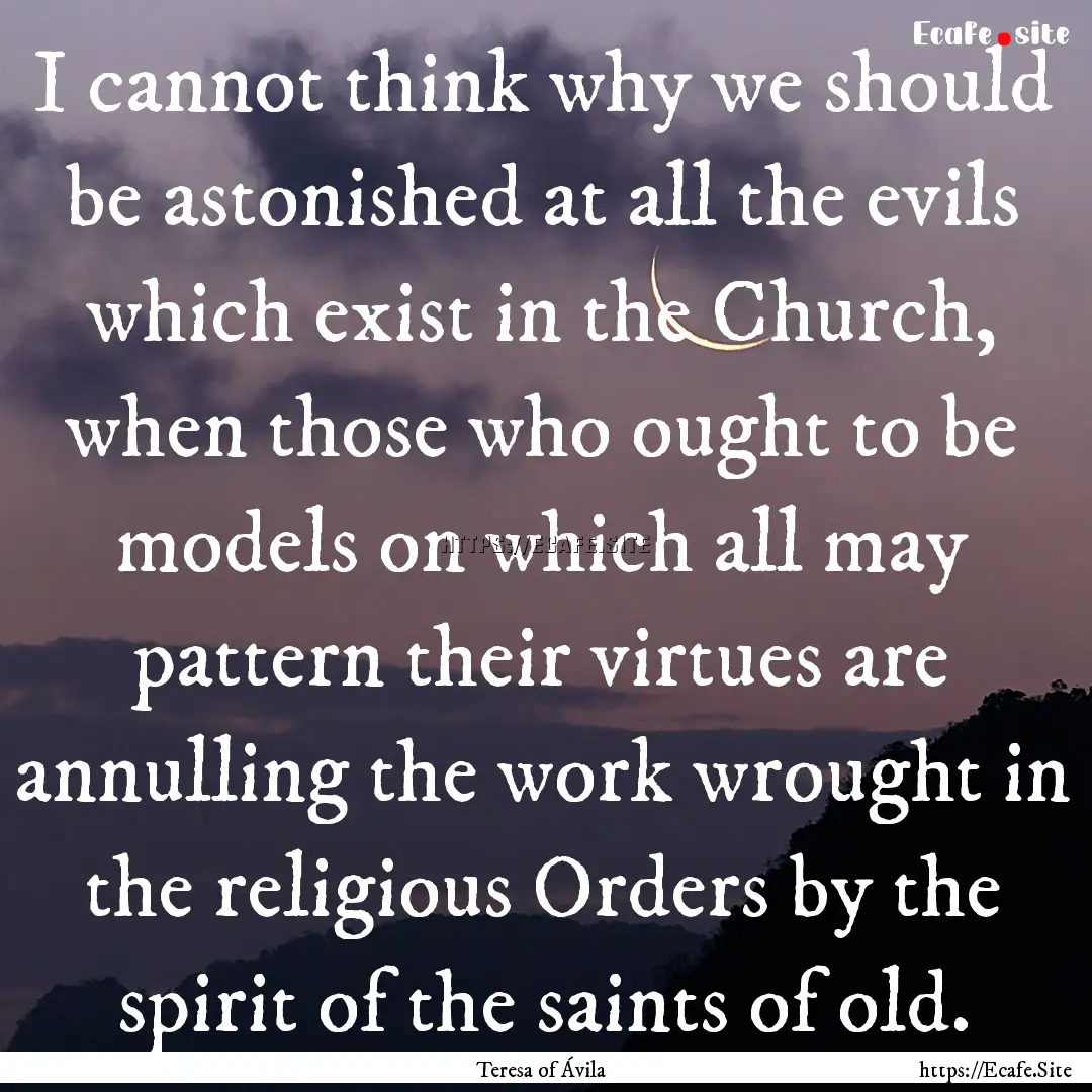 I cannot think why we should be astonished.... : Quote by Teresa of Ávila