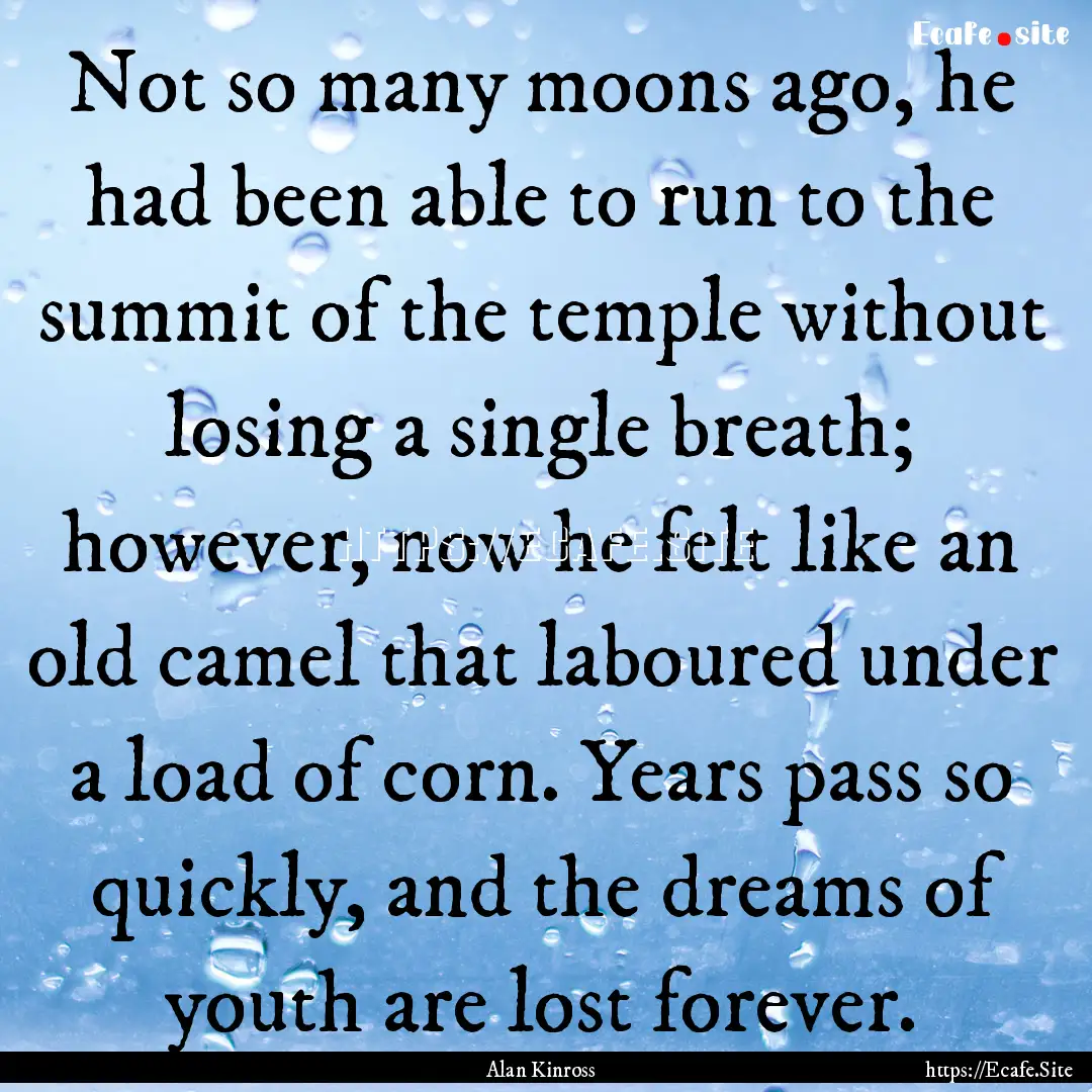 Not so many moons ago, he had been able to.... : Quote by Alan Kinross