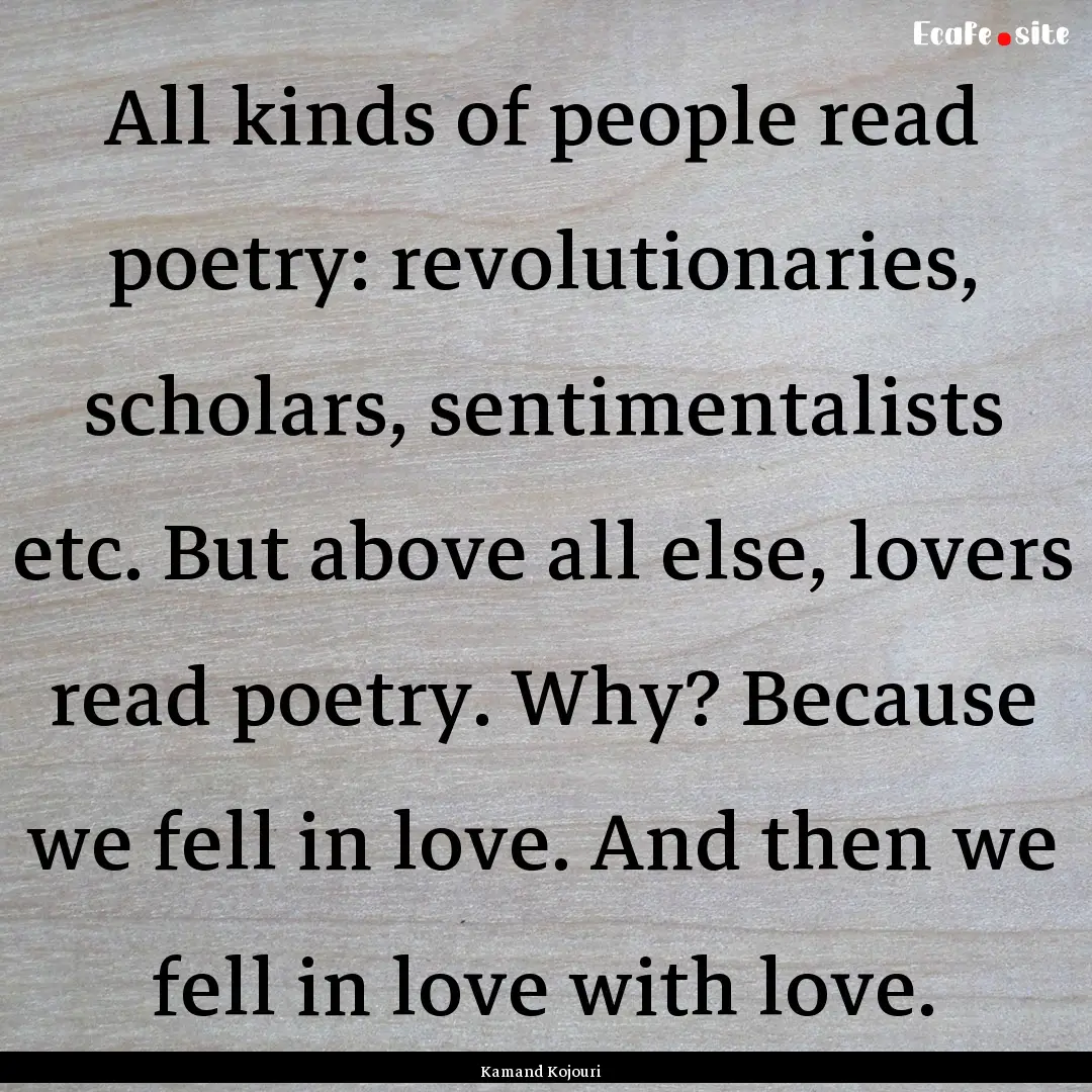 All kinds of people read poetry: revolutionaries,.... : Quote by Kamand Kojouri