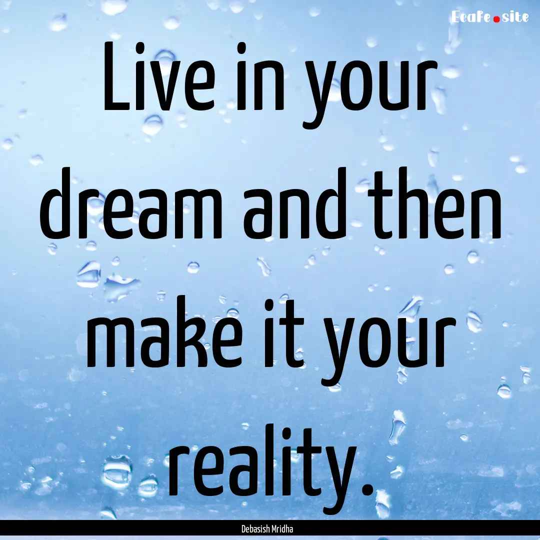 Live in your dream and then make it your.... : Quote by Debasish Mridha