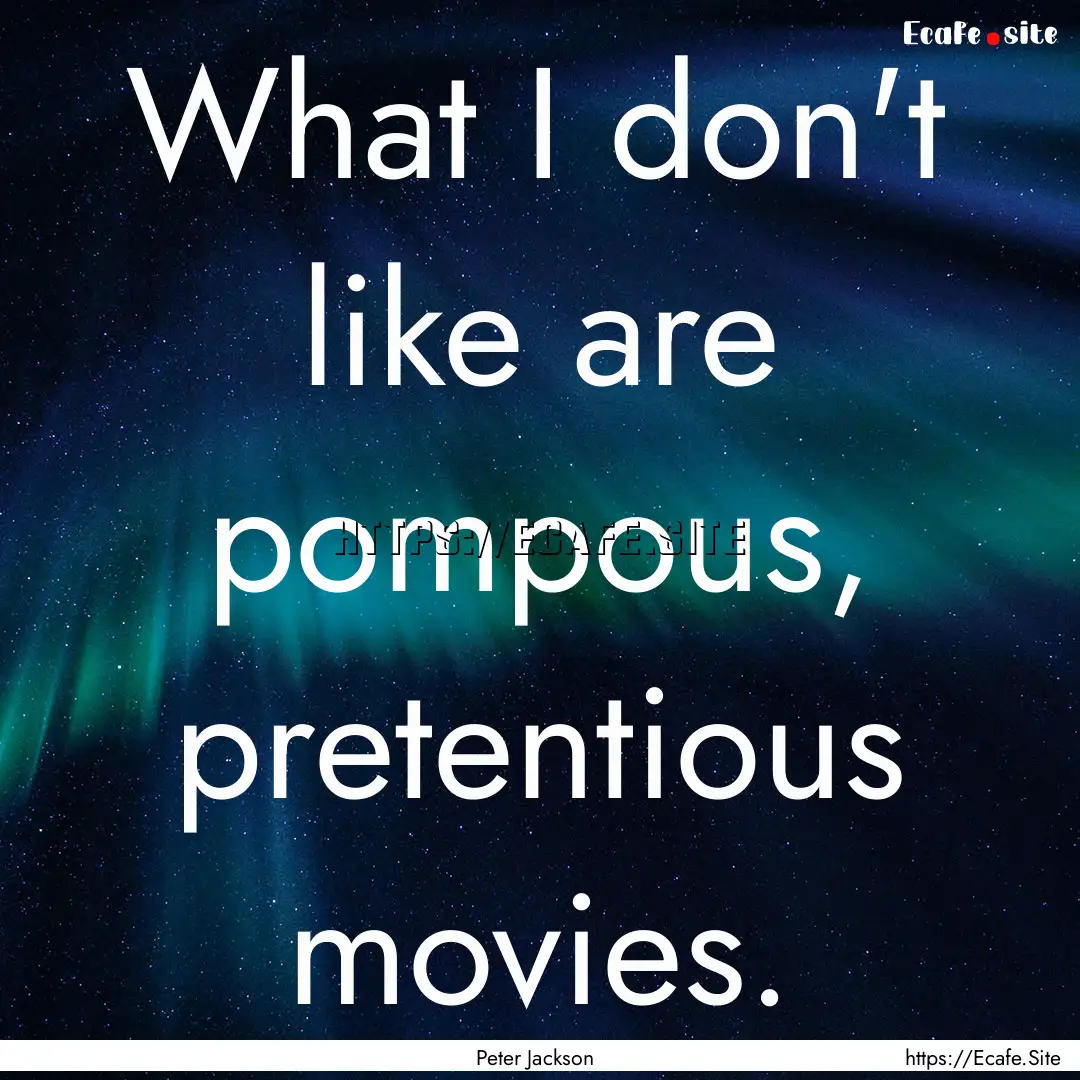 What I don't like are pompous, pretentious.... : Quote by Peter Jackson