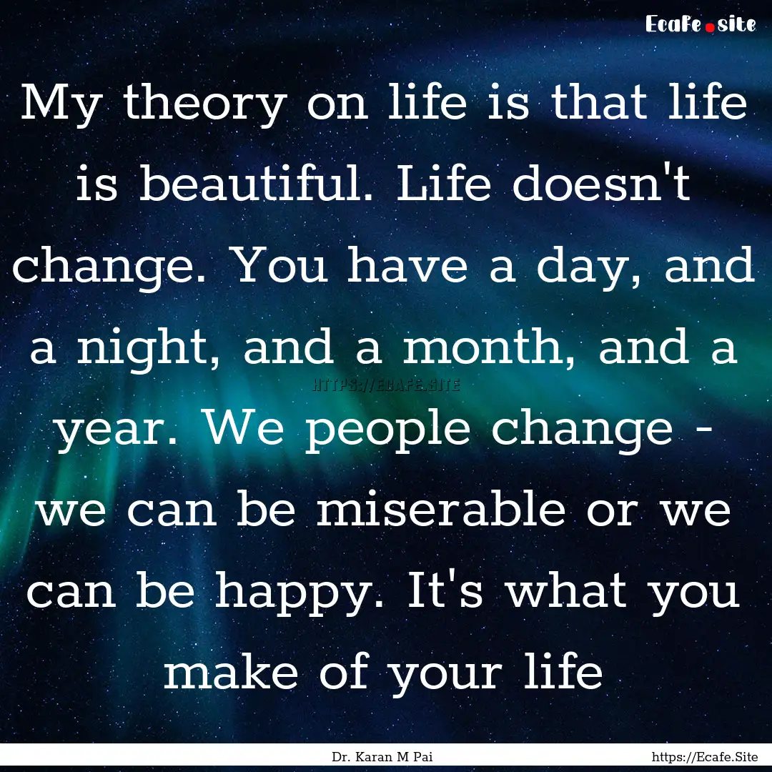 My theory on life is that life is beautiful..... : Quote by Dr. Karan M Pai