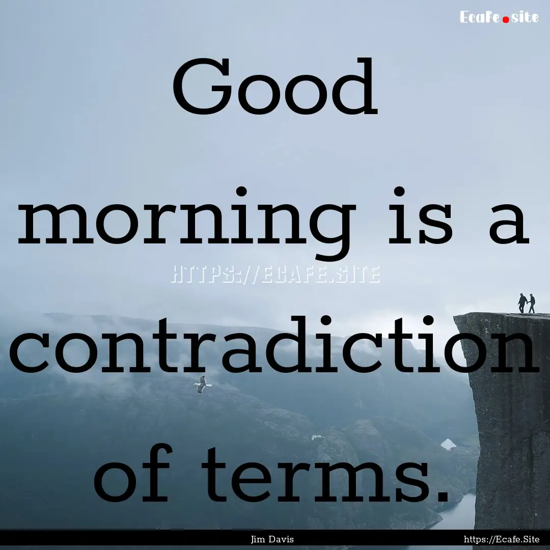 Good morning is a contradiction of terms..... : Quote by Jim Davis