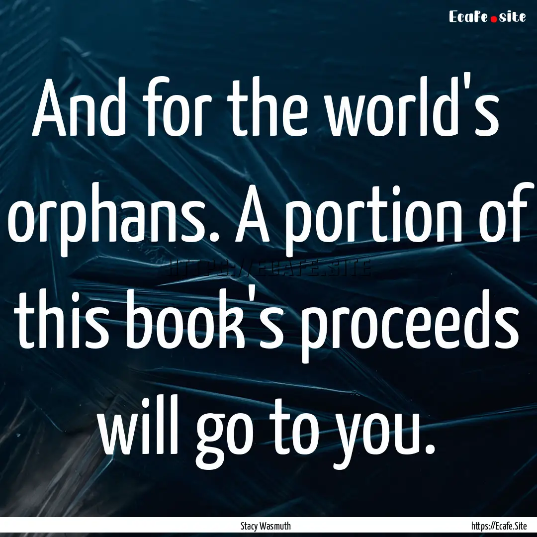 And for the world's orphans. A portion of.... : Quote by Stacy Wasmuth