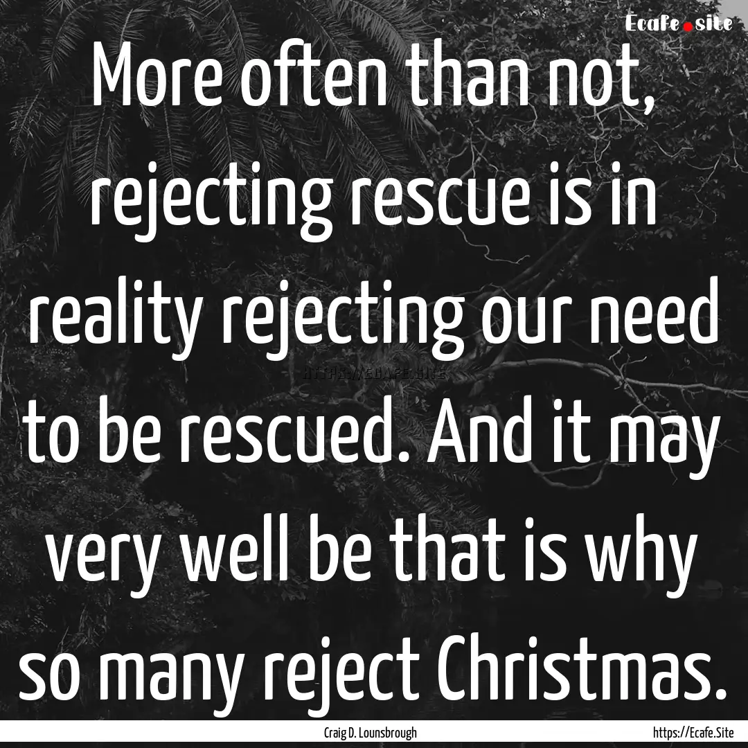 More often than not, rejecting rescue is.... : Quote by Craig D. Lounsbrough