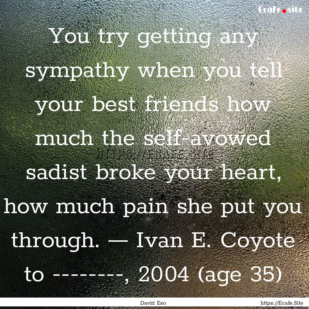 You try getting any sympathy when you tell.... : Quote by David Eso