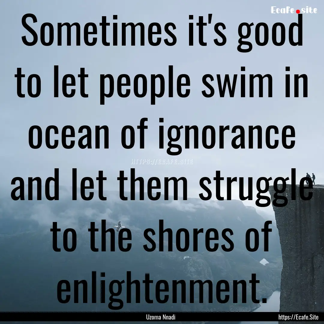 Sometimes it's good to let people swim in.... : Quote by Uzoma Nnadi