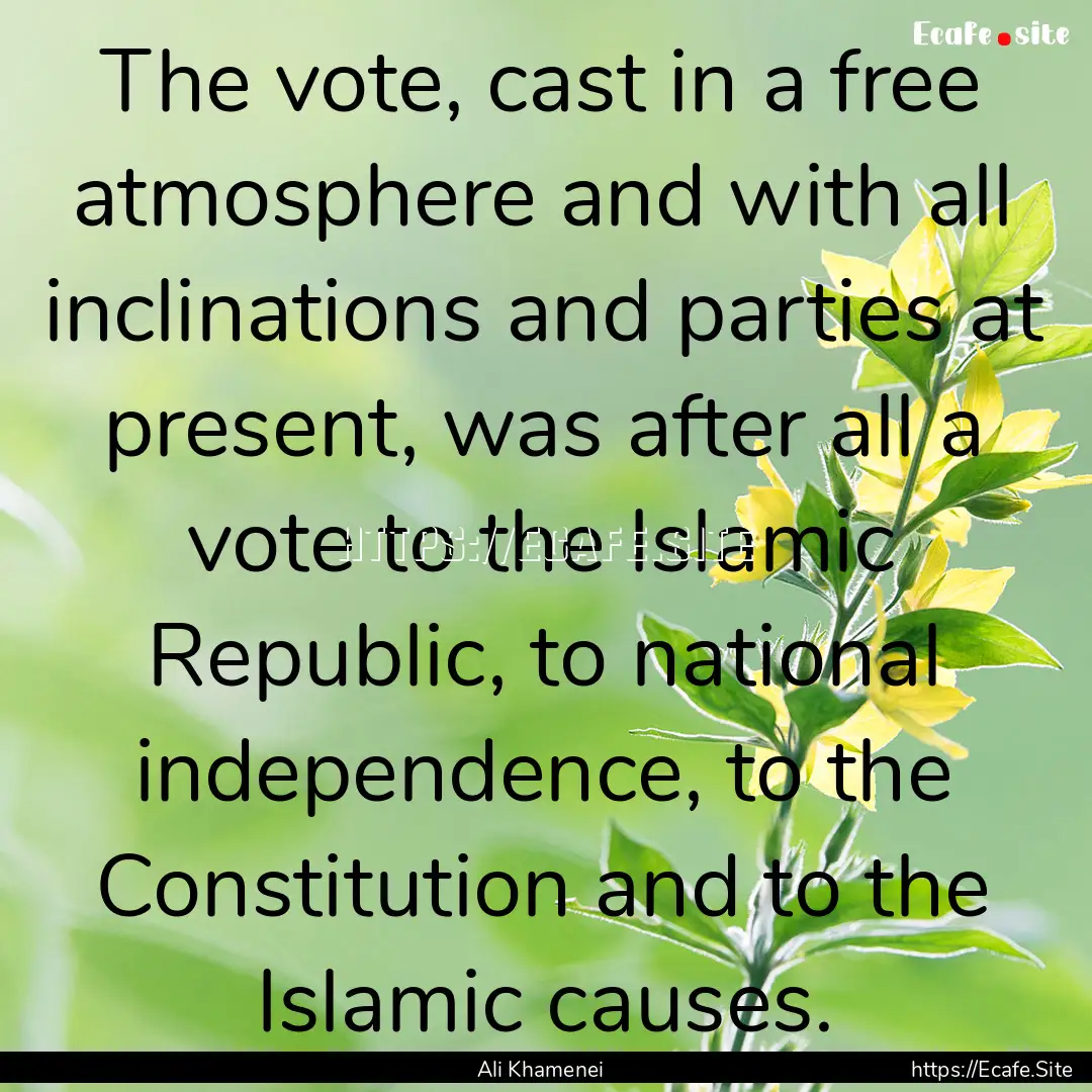 The vote, cast in a free atmosphere and with.... : Quote by Ali Khamenei