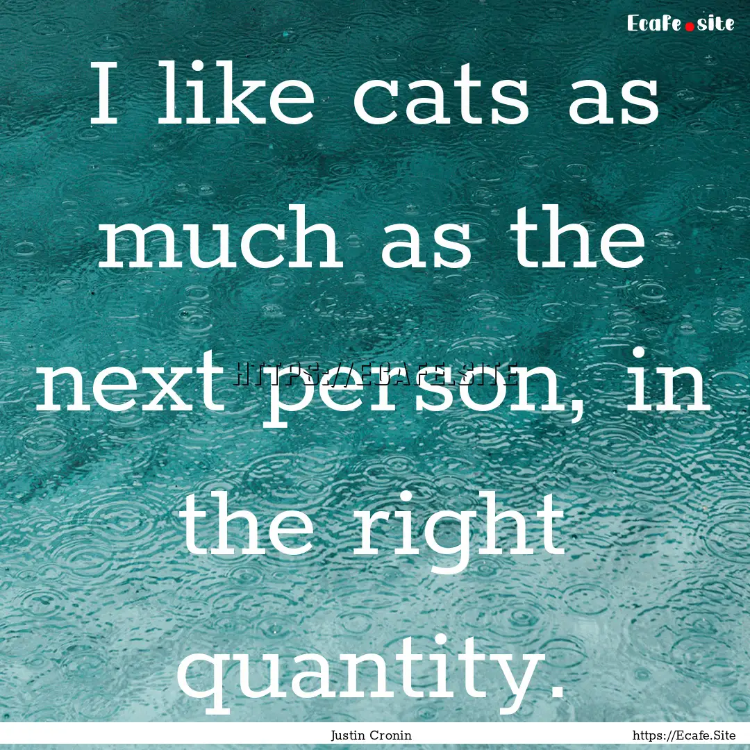 I like cats as much as the next person, in.... : Quote by Justin Cronin