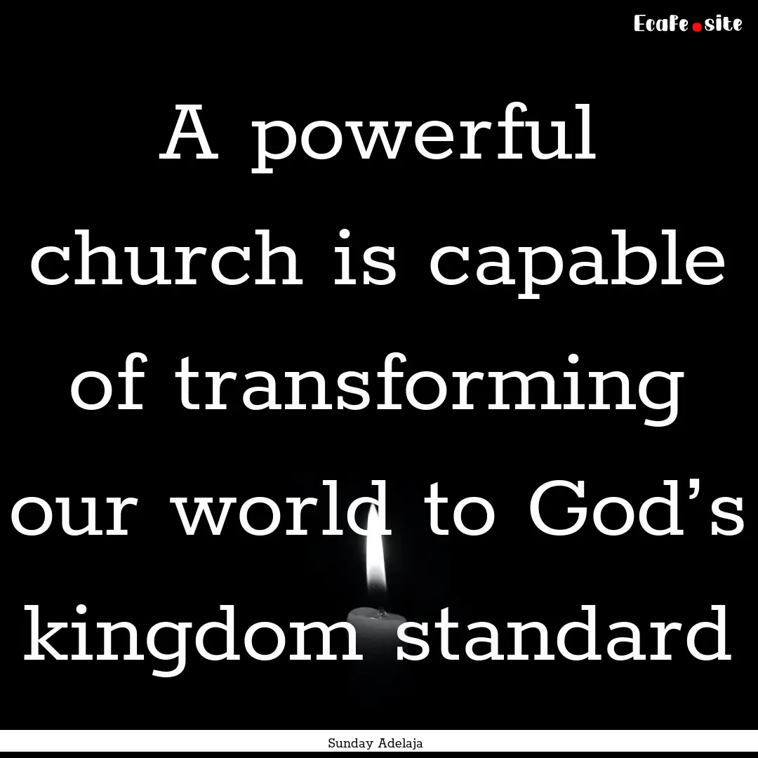 A powerful church is capable of transforming.... : Quote by Sunday Adelaja