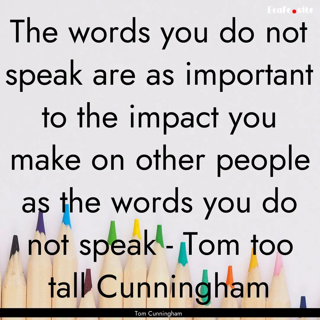 The words you do not speak are as important.... : Quote by Tom Cunningham