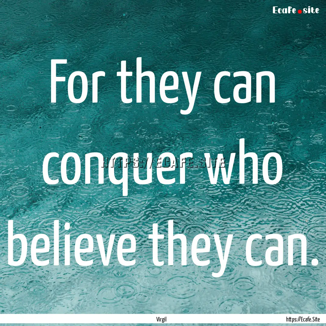 For they can conquer who believe they can..... : Quote by Virgil