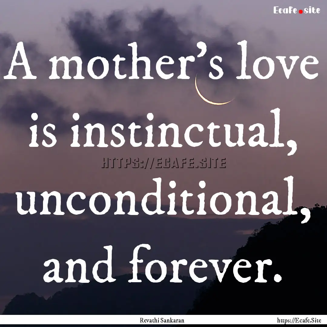 A mother's love is instinctual, unconditional,.... : Quote by Revathi Sankaran