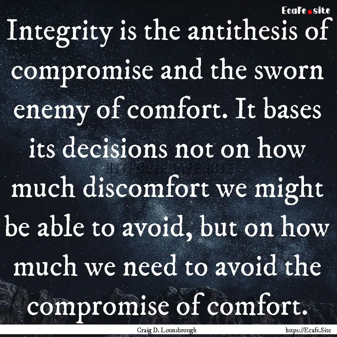 Integrity is the antithesis of compromise.... : Quote by Craig D. Lounsbrough