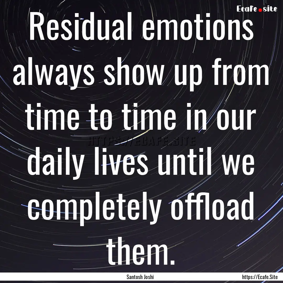 Residual emotions always show up from time.... : Quote by Santosh Joshi