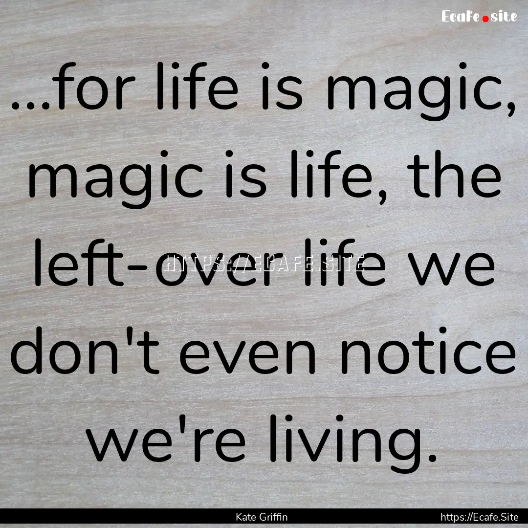 ...for life is magic, magic is life, the.... : Quote by Kate Griffin