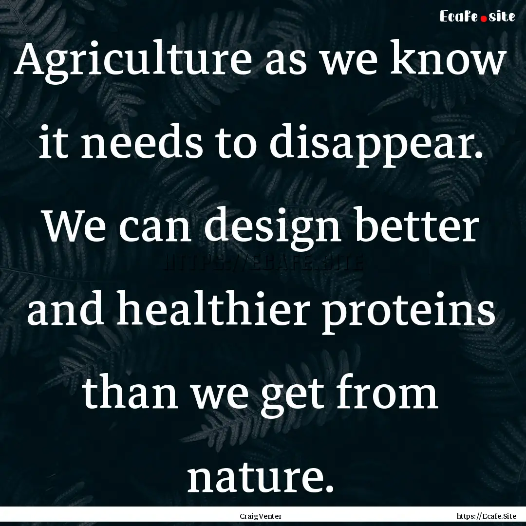 Agriculture as we know it needs to disappear..... : Quote by Craig Venter