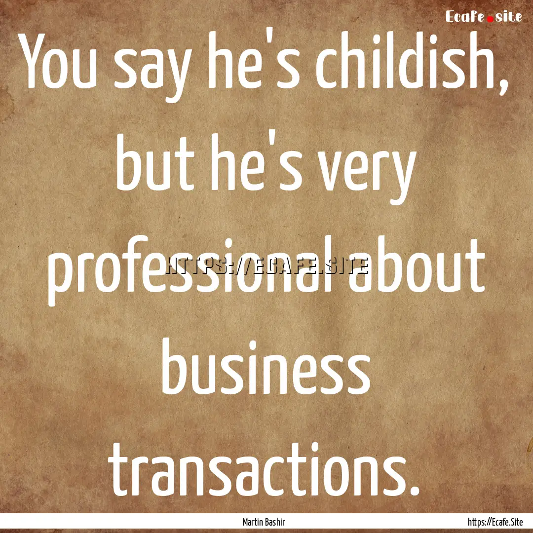 You say he's childish, but he's very professional.... : Quote by Martin Bashir