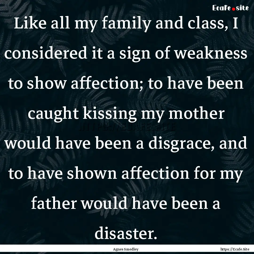 Like all my family and class, I considered.... : Quote by Agnes Smedley