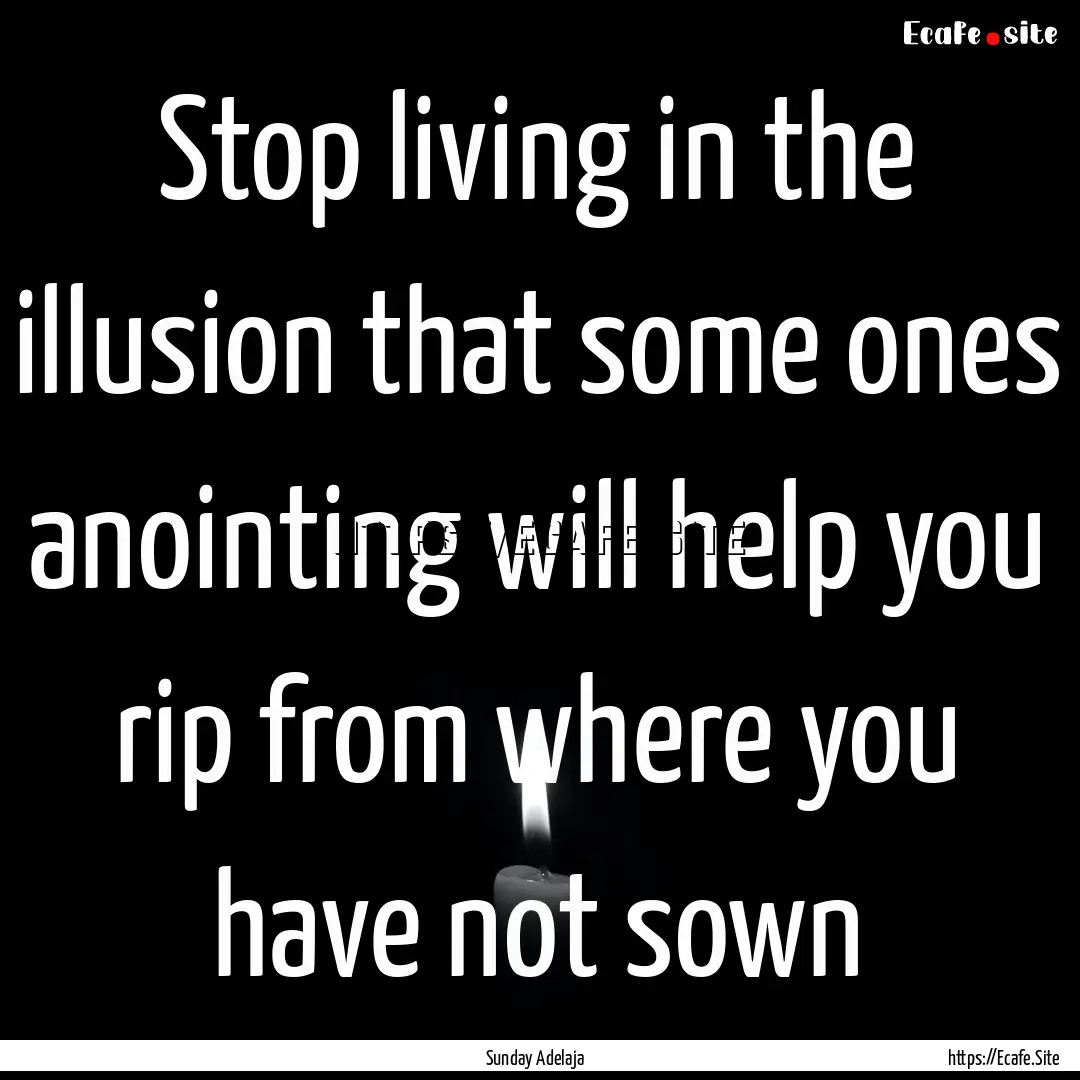 Stop living in the illusion that some ones.... : Quote by Sunday Adelaja