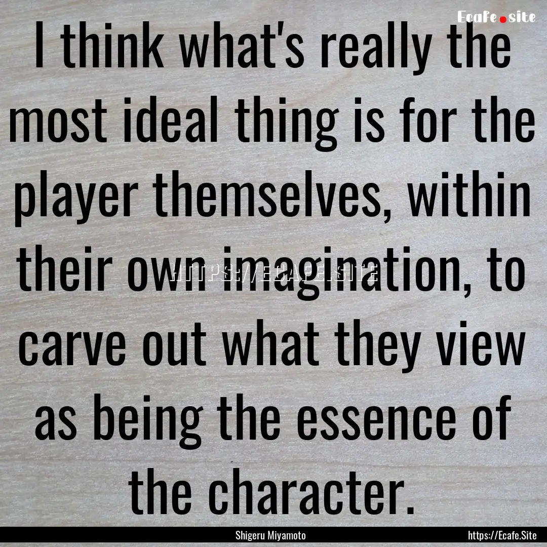 I think what's really the most ideal thing.... : Quote by Shigeru Miyamoto