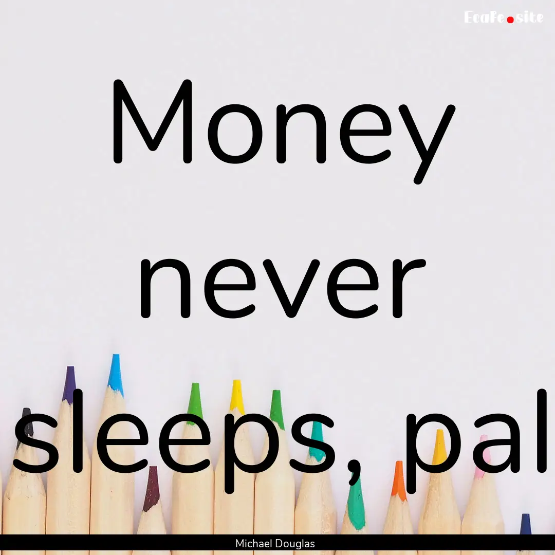 Money never sleeps, pal : Quote by Michael Douglas