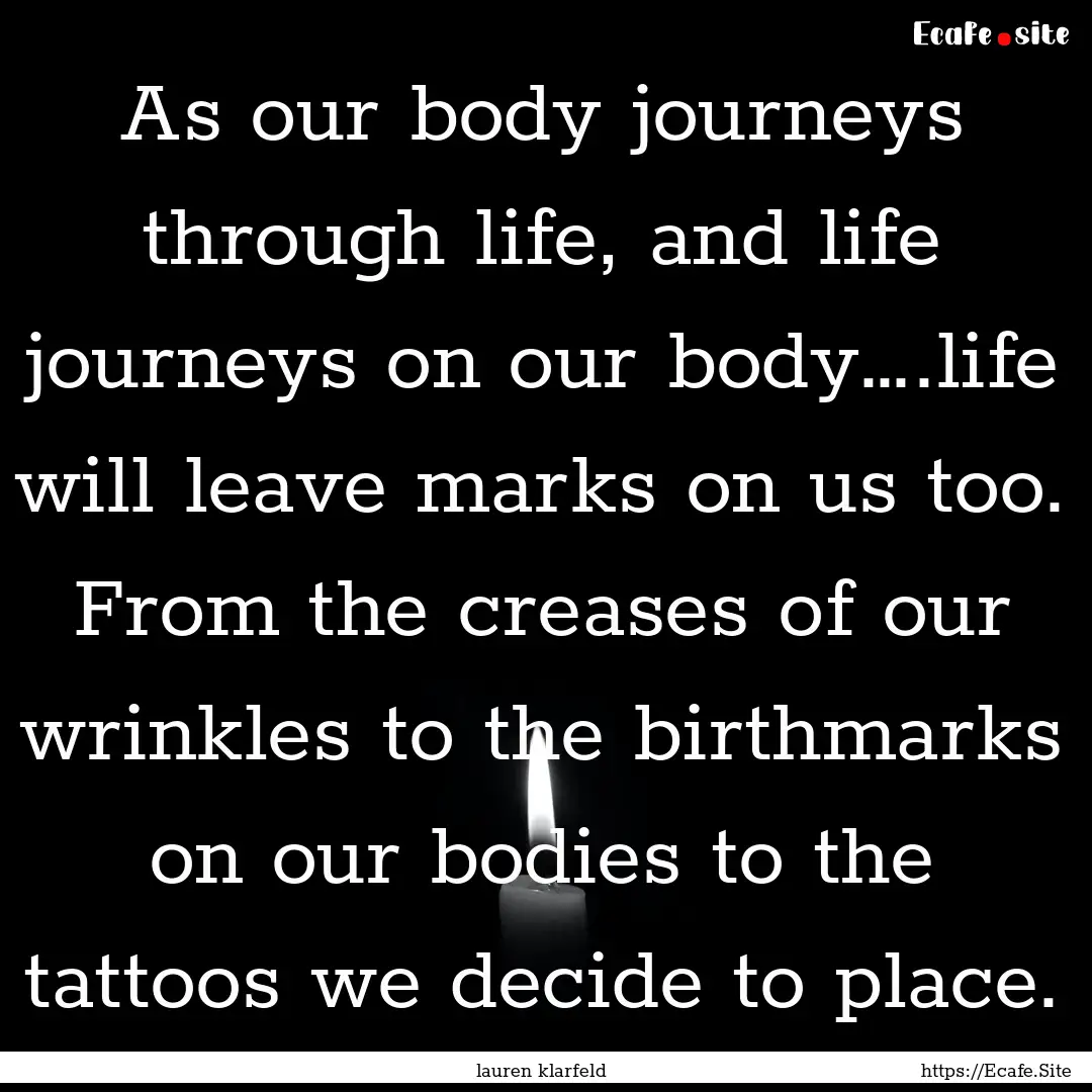 As our body journeys through life, and life.... : Quote by lauren klarfeld