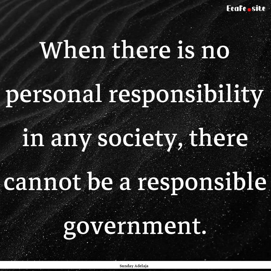 When there is no personal responsibility.... : Quote by Sunday Adelaja