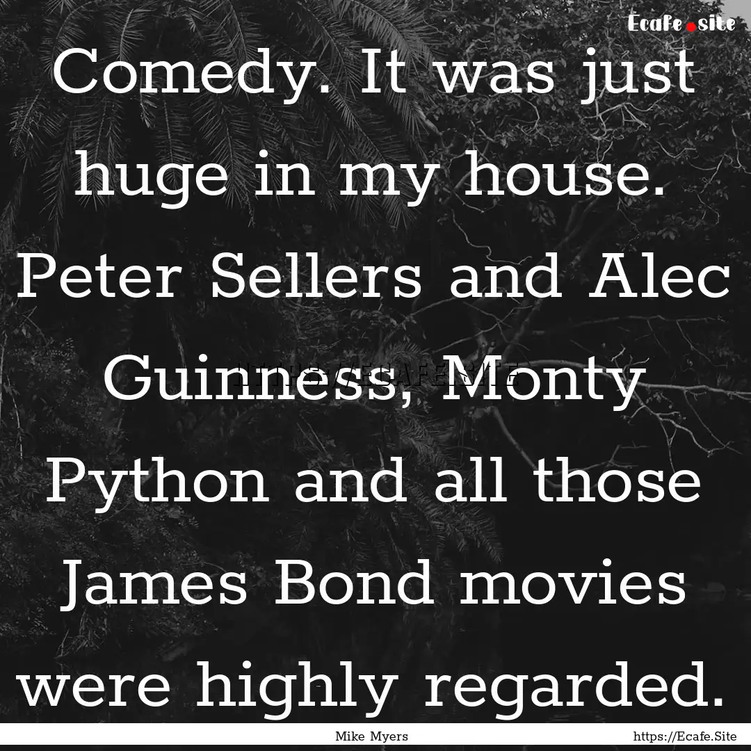 Comedy. It was just huge in my house. Peter.... : Quote by Mike Myers