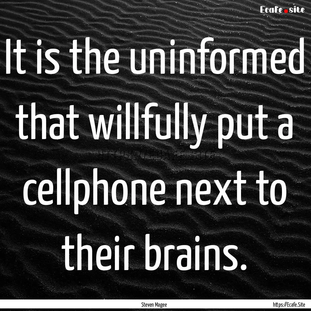 It is the uninformed that willfully put a.... : Quote by Steven Magee