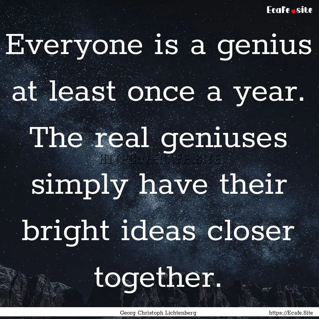 Everyone is a genius at least once a year..... : Quote by Georg Christoph Lichtenberg