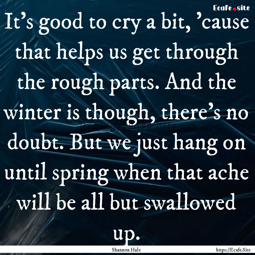 It's good to cry a bit, 'cause that helps.... : Quote by Shannon Hale