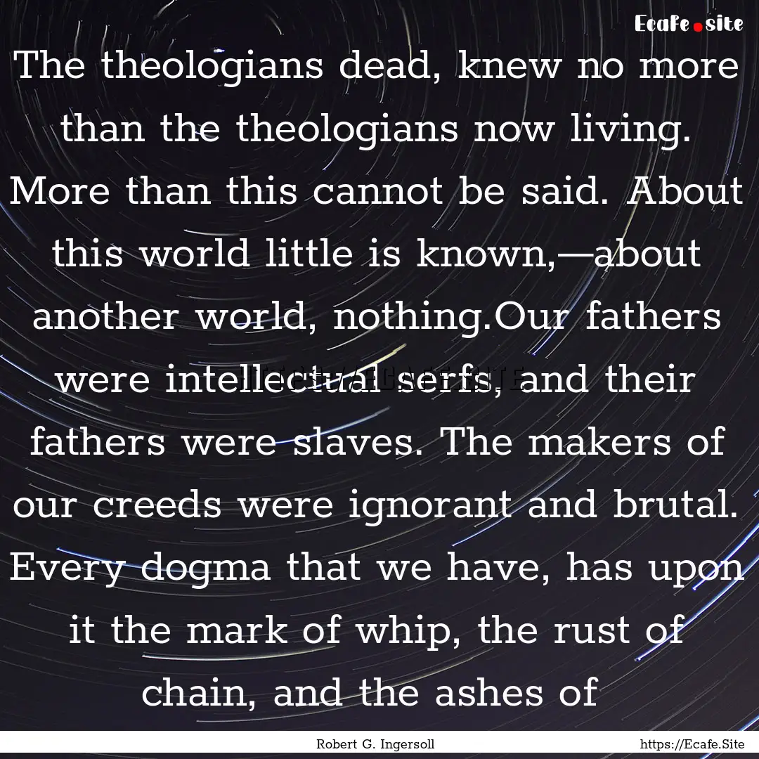 The theologians dead, knew no more than the.... : Quote by Robert G. Ingersoll