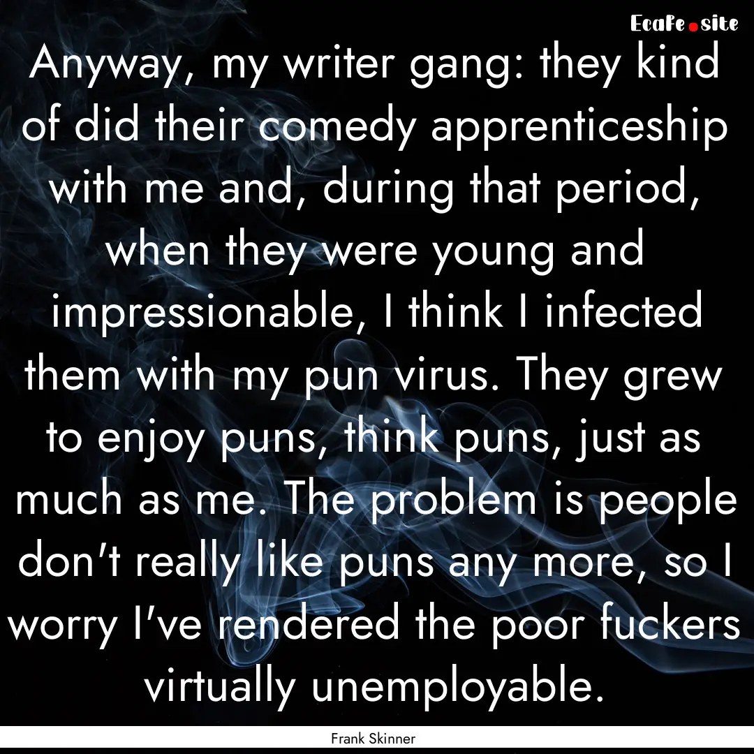 Anyway, my writer gang: they kind of did.... : Quote by Frank Skinner