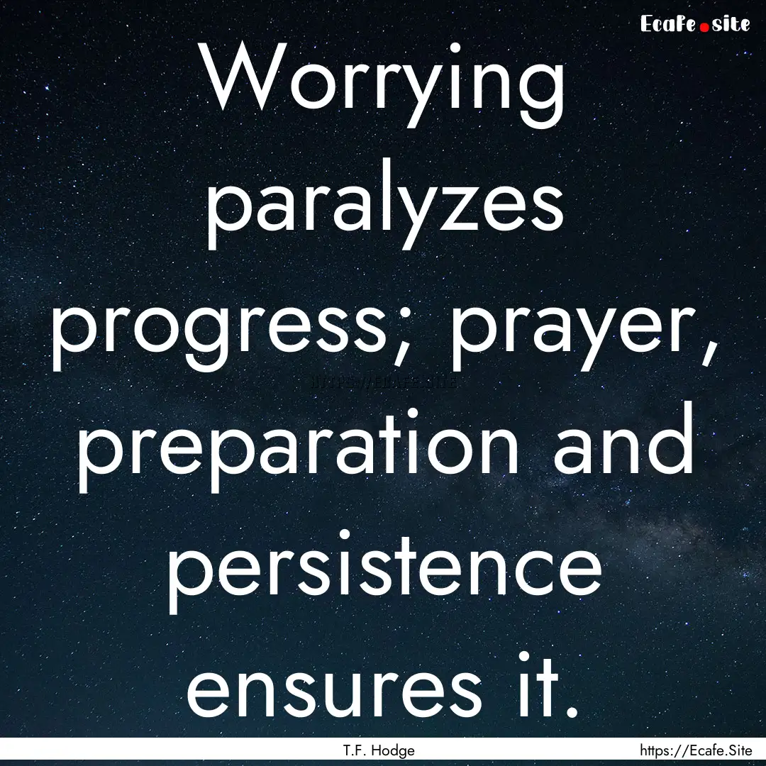 Worrying paralyzes progress; prayer, preparation.... : Quote by T.F. Hodge