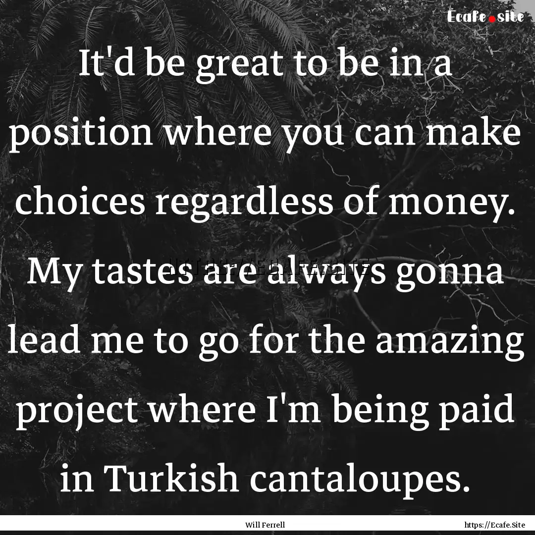 It'd be great to be in a position where you.... : Quote by Will Ferrell