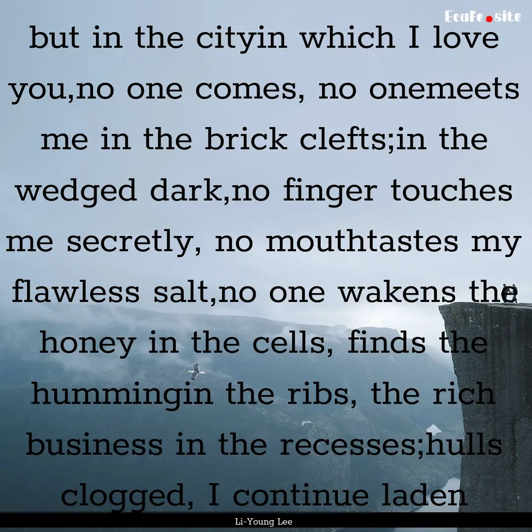 but in the cityin which I love you,no one.... : Quote by Li-Young Lee