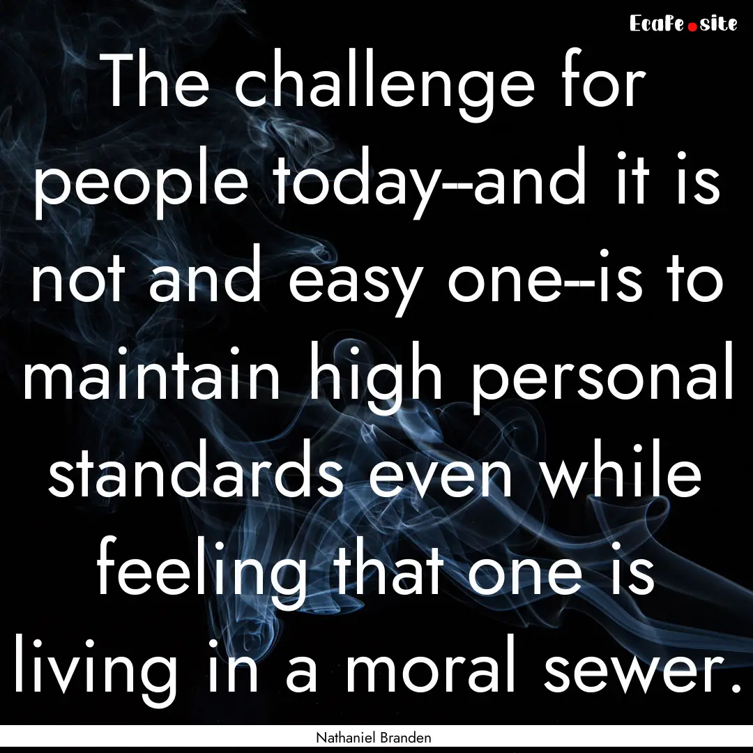 The challenge for people today--and it is.... : Quote by Nathaniel Branden