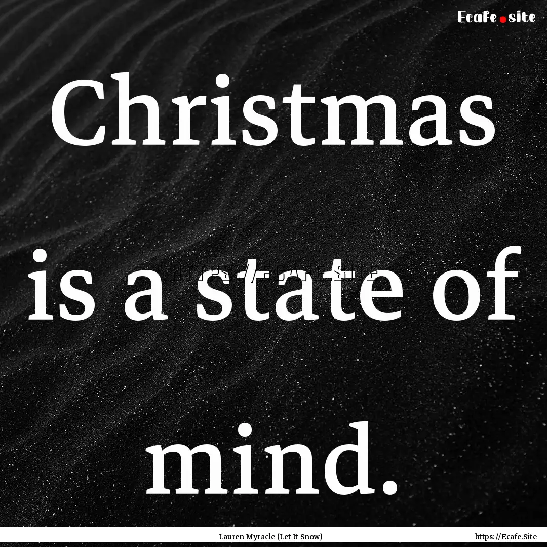 Christmas is a state of mind. : Quote by Lauren Myracle (Let It Snow)