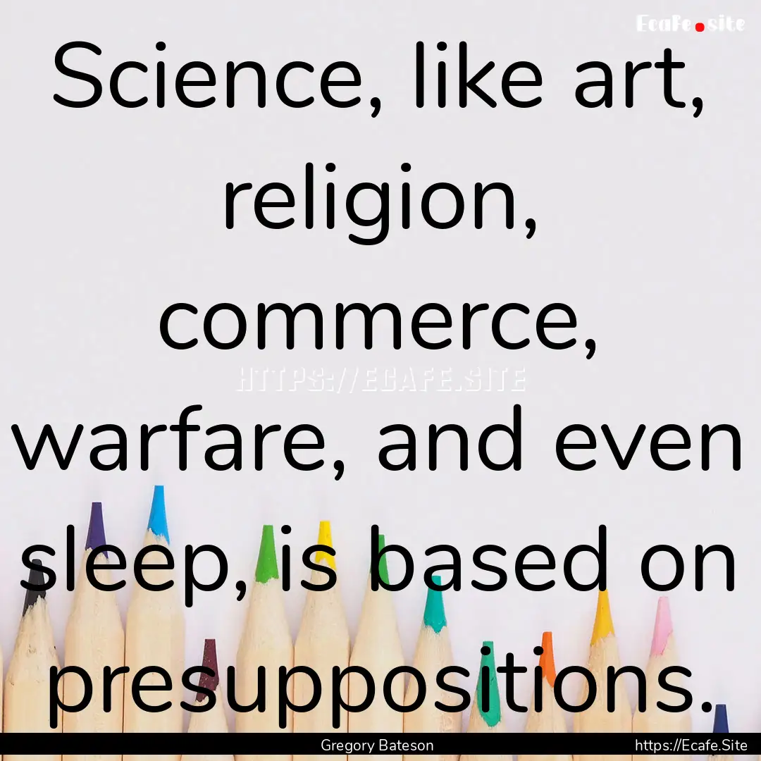 Science, like art, religion, commerce, warfare,.... : Quote by Gregory Bateson