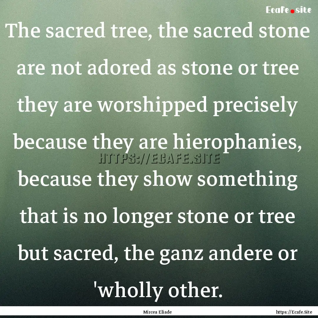 The sacred tree, the sacred stone are not.... : Quote by Mircea Eliade