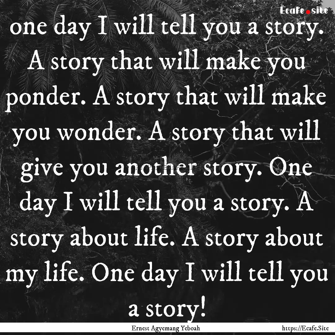 one day I will tell you a story. A story.... : Quote by Ernest Agyemang Yeboah